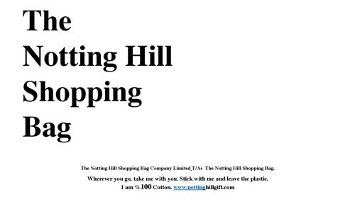 THE NOTTING HILL SHOPPING BAG THE NOTTING HILL SHOPPING BAG COMPANY LIMITED T/AS THE NOTTING HILL SHOPPING BAG. WHEREVER YOU GO, TAKE ME WITH YOU. STICK WITH ME AND LEAVE THE PLASTIC. I AM % 100 COTTON. WWW.NOTTINGHILLGIFT.COM trademark