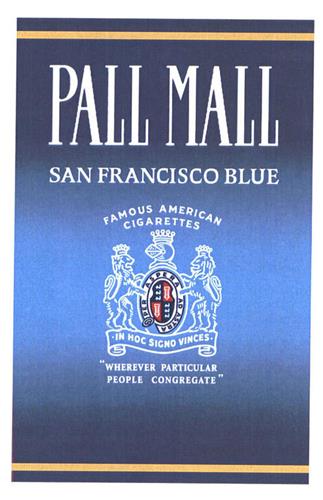 PALL MALL SAN FRANCISCO BLUE FAMOUS AMERICAN CIGARETTES IN HOC SIGNO VINCES "WHEREVER PARTICULAR PEOPLE CONGREGATE" trademark