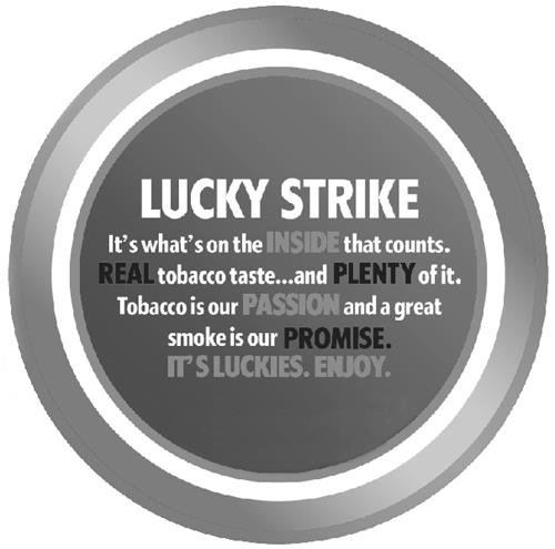 LUCKY STRIKE It's what's on the INSIDE that counts. REAL tobacco taste...and PLENTY of it. Tobacco is our PASSION and a great smoke is our PROMISE. IT'S LUCKIES. ENJOY. trademark